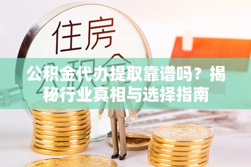 丰滨公积金代办提取靠谱吗？揭秘行业真相与选择指南