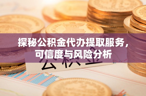 丰滨探秘公积金代办提取服务，可信度与风险分析