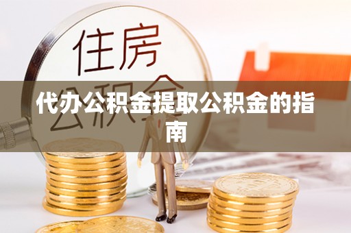 丰滨代办公积金提取公积金的指南
