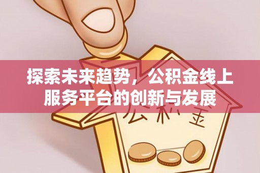 丰滨探索未来趋势，公积金线上服务平台的创新与发展