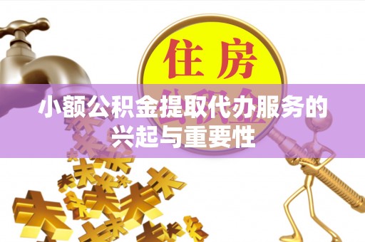 丰滨小额公积金提取代办服务的兴起与重要性