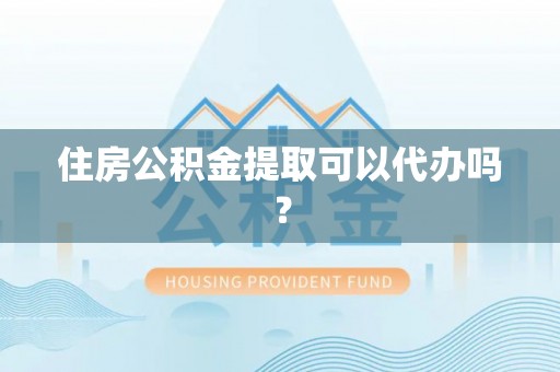 丰滨住房公积金提取可以代办吗？