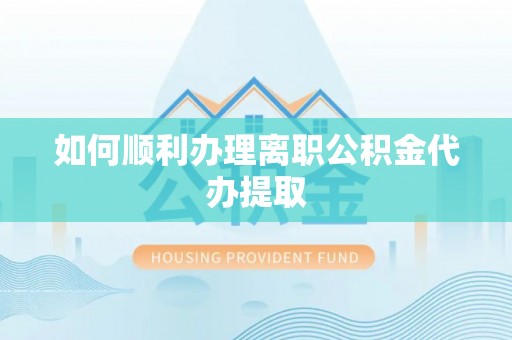 丰滨如何顺利办理离职公积金代办提取