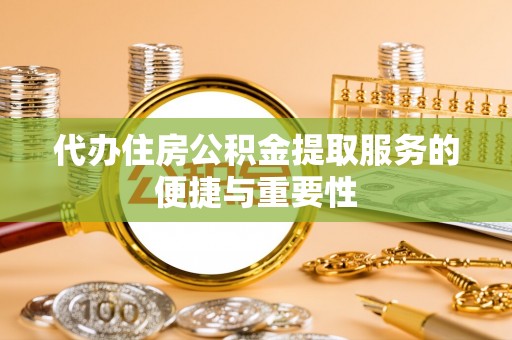 丰滨代办住房公积金提取服务的便捷与重要性