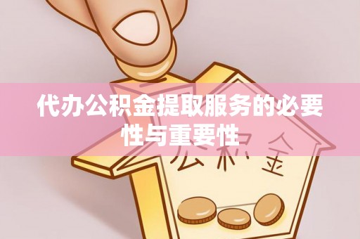 丰滨代办公积金提取服务的必要性与重要性