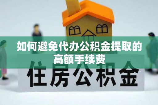 丰滨如何避免代办公积金提取的高额手续费