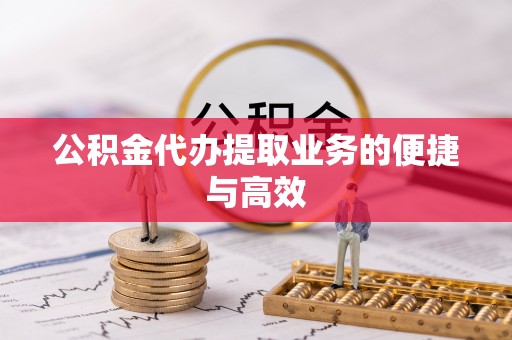 丰滨公积金代办提取业务的便捷与高效