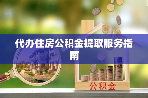 丰滨代办住房公积金提取服务指南