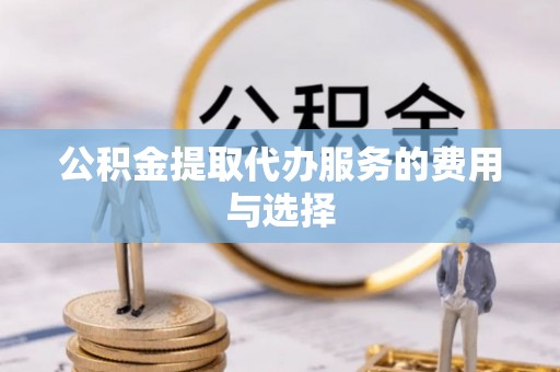 丰滨公积金提取代办服务的费用与选择