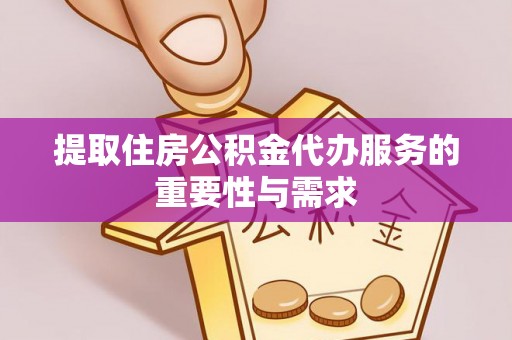 丰滨提取住房公积金代办服务的重要性与需求