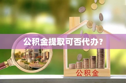 丰滨公积金提取可否代办？