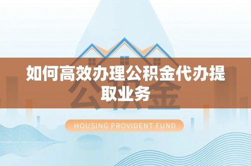 丰滨如何高效办理公积金代办提取业务