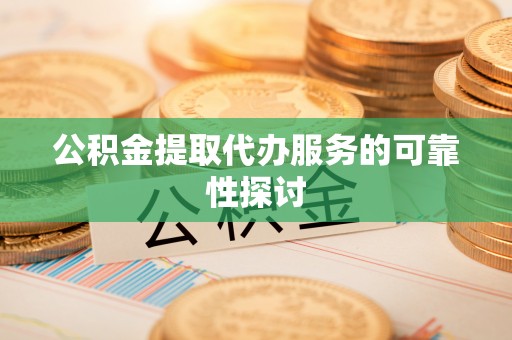 丰滨公积金提取代办服务的可靠性探讨
