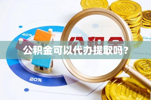 丰滨公积金可以代办提取吗？