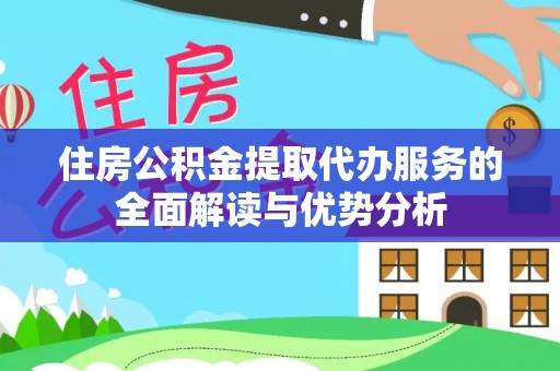 丰滨住房公积金提取代办服务的全面解读与优势分析