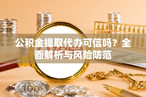 丰滨公积金提取代办可信吗？全面解析与风险防范